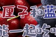 车厘子和蓝莓能一起吃吗 车厘子可以和橙子一起吃吗